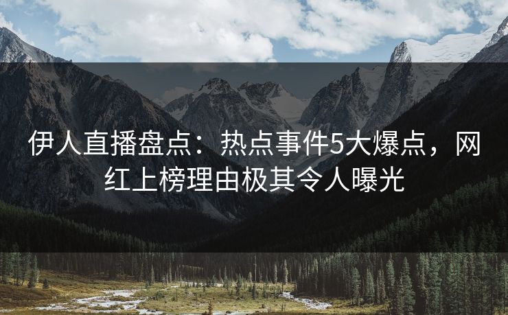 伊人直播盘点：热点事件5大爆点，网红上榜理由极其令人曝光