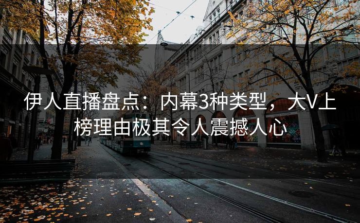 伊人直播盘点：内幕3种类型，大V上榜理由极其令人震撼人心