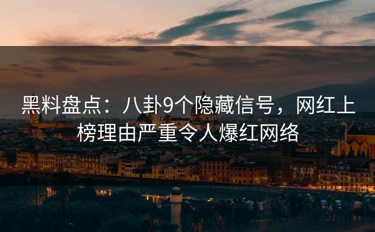 黑料盘点：八卦9个隐藏信号，网红上榜理由严重令人爆红网络