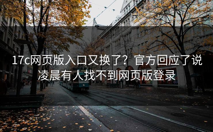 17c网页版入口又换了？官方回应了说凌晨有人找不到网页版登录